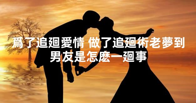 爲了追廻愛情 做了追廻術老夢到男友是怎麽一廻事